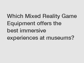 Which Mixed Reality Game Equipment offers the best immersive experiences at museums?