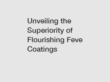 Unveiling the Superiority of Flourishing Feve Coatings