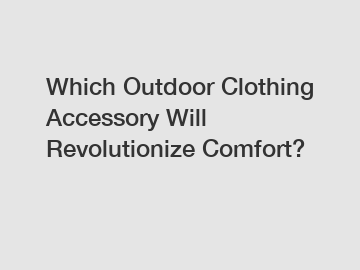 Which Outdoor Clothing Accessory Will Revolutionize Comfort?