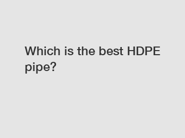 Which is the best HDPE pipe?