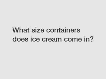 What size containers does ice cream come in?