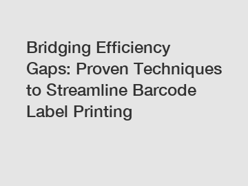 Bridging Efficiency Gaps: Proven Techniques to Streamline Barcode Label Printing