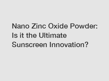 Nano Zinc Oxide Powder: Is it the Ultimate Sunscreen Innovation?