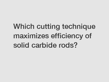 Which cutting technique maximizes efficiency of solid carbide rods?