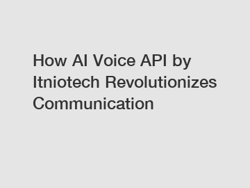 How AI Voice API by Itniotech Revolutionizes Communication