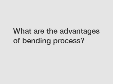 What are the advantages of bending process?