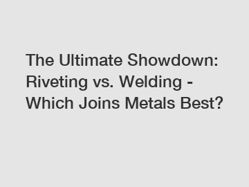 The Ultimate Showdown: Riveting vs. Welding - Which Joins Metals Best?