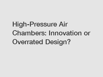 High-Pressure Air Chambers: Innovation or Overrated Design?