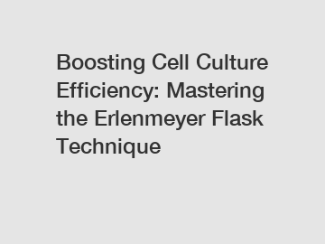 Boosting Cell Culture Efficiency: Mastering the Erlenmeyer Flask Technique