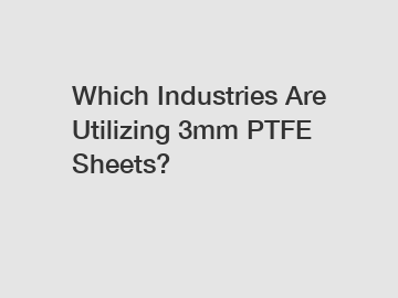 Which Industries Are Utilizing 3mm PTFE Sheets?