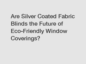 Are Silver Coated Fabric Blinds the Future of Eco-Friendly Window Coverings?