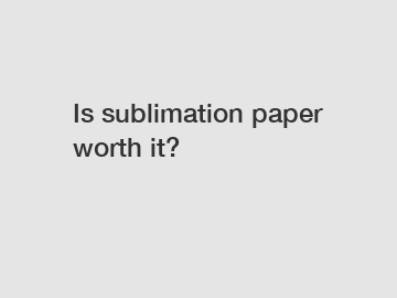 Is sublimation paper worth it?