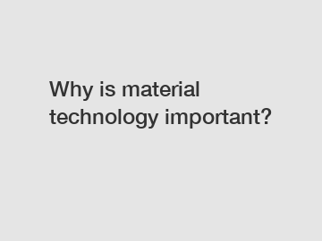 Why is material technology important?