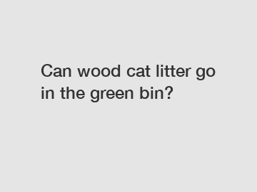 Can wood cat litter go in the green bin?