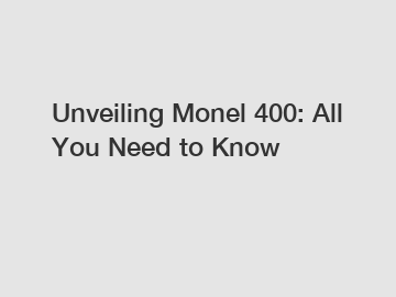 Unveiling Monel 400: All You Need to Know