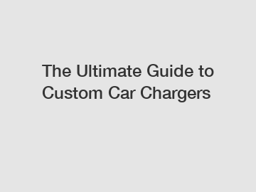 The Ultimate Guide to Custom Car Chargers
