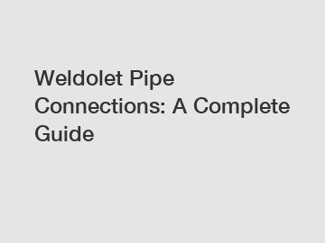 Weldolet Pipe Connections: A Complete Guide