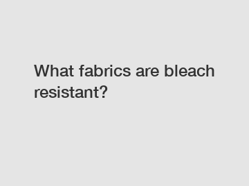 What fabrics are bleach resistant?