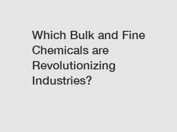 Which Bulk and Fine Chemicals are Revolutionizing Industries?