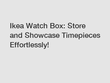 Ikea Watch Box: Store and Showcase Timepieces Effortlessly!