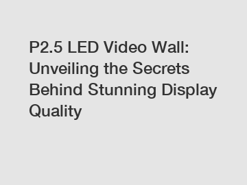 P2.5 LED Video Wall: Unveiling the Secrets Behind Stunning Display Quality