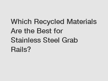 Which Recycled Materials Are the Best for Stainless Steel Grab Rails?