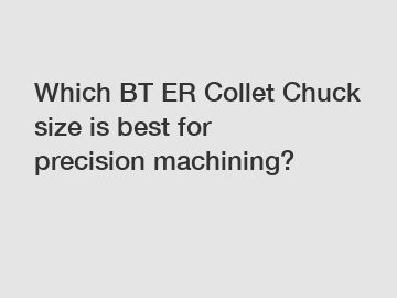 Which BT ER Collet Chuck size is best for precision machining?