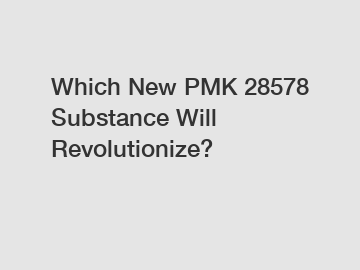 Which New PMK 28578 Substance Will Revolutionize?