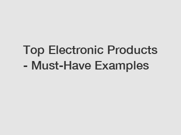 Top Electronic Products - Must-Have Examples
