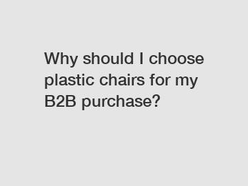 Why should I choose plastic chairs for my B2B purchase?