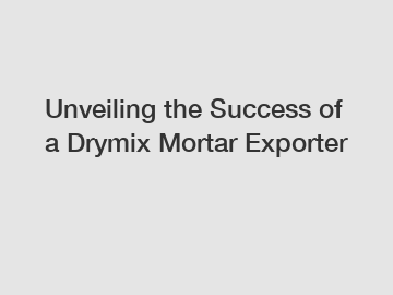 Unveiling the Success of a Drymix Mortar Exporter