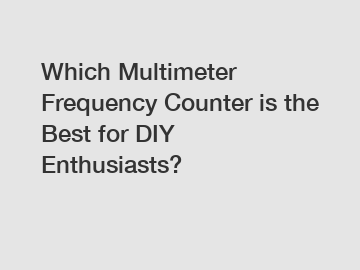 Which Multimeter Frequency Counter is the Best for DIY Enthusiasts?