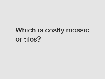 Which is costly mosaic or tiles?