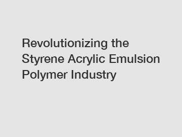 Revolutionizing the Styrene Acrylic Emulsion Polymer Industry