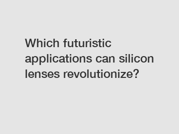 Which futuristic applications can silicon lenses revolutionize?
