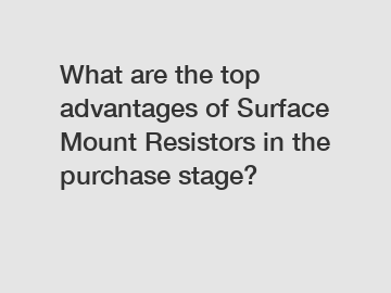 What are the top advantages of Surface Mount Resistors in the purchase stage?