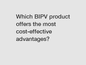 Which BIPV product offers the most cost-effective advantages?