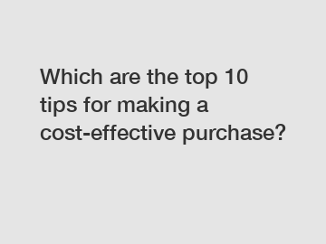 Which are the top 10 tips for making a cost-effective purchase?