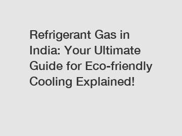 Refrigerant Gas in India: Your Ultimate Guide for Eco-friendly Cooling Explained!