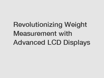 Revolutionizing Weight Measurement with Advanced LCD Displays