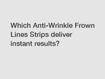 Which Anti-Wrinkle Frown Lines Strips deliver instant results?