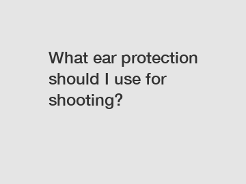 What ear protection should I use for shooting?
