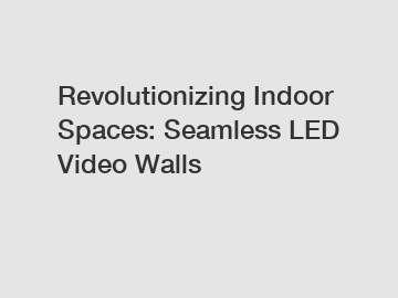 Revolutionizing Indoor Spaces: Seamless LED Video Walls