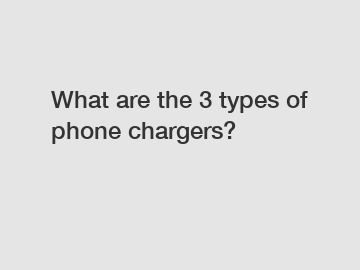 What are the 3 types of phone chargers?