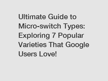 Ultimate Guide to Micro-switch Types: Exploring 7 Popular Varieties That Google Users Love!