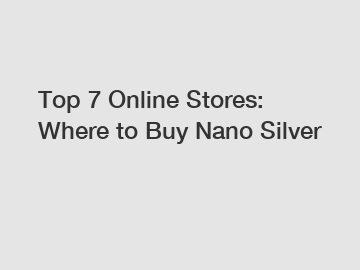 Top 7 Online Stores: Where to Buy Nano Silver