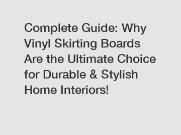Complete Guide: Why Vinyl Skirting Boards Are the Ultimate Choice for Durable & Stylish Home Interiors!