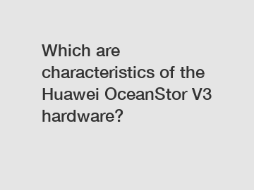 Which are characteristics of the Huawei OceanStor V3 hardware?