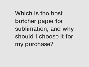 Which is the best butcher paper for sublimation, and why should I choose it for my purchase?