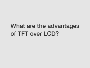 What are the advantages of TFT over LCD?